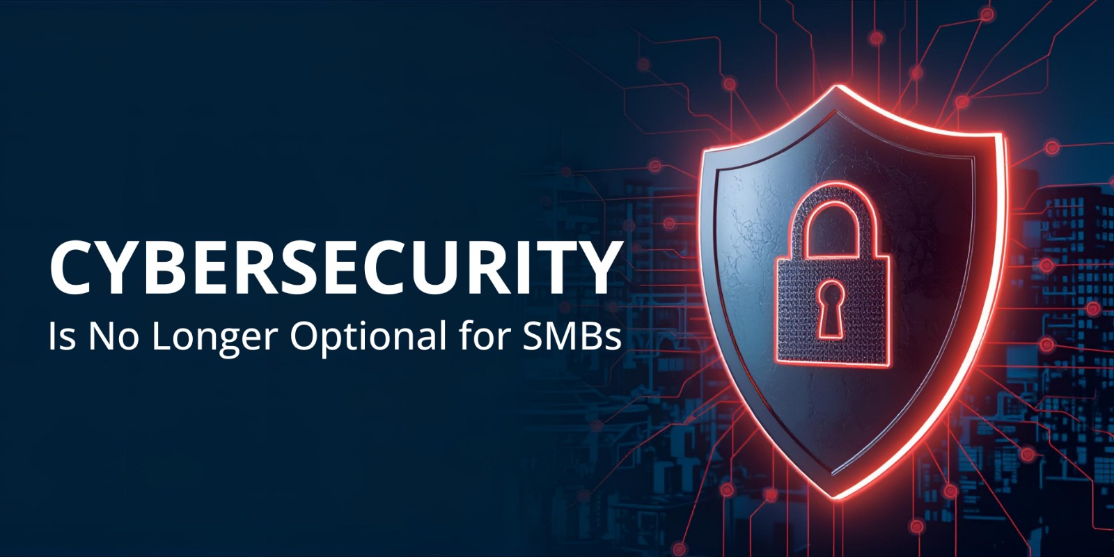 Cybersecurity Is No Longer Optional for SMBs - Here’s Why